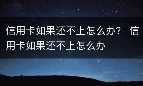 信用卡如果还不上怎么办？ 信用卡如果还不上怎么办