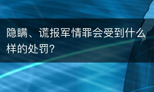 隐瞒、谎报军情罪会受到什么样的处罚？
