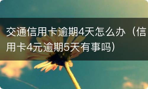 交通信用卡逾期4天怎么办（信用卡4元逾期5天有事吗）