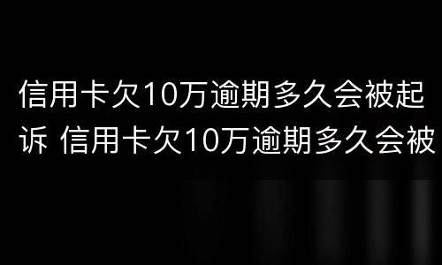 信用卡欠10万逾期多久会被起诉 信用卡欠10万逾期多久会被起诉成功