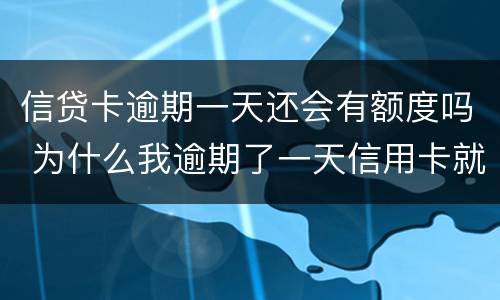 信贷卡逾期一天还会有额度吗 为什么我逾期了一天信用卡就降低了额度?