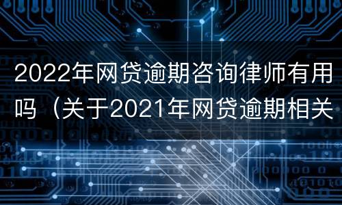 2022年网贷逾期咨询律师有用吗（关于2021年网贷逾期相关法律）
