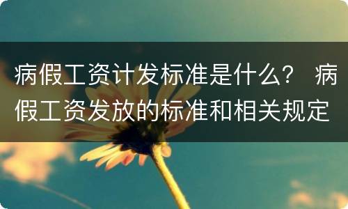 病假工资计发标准是什么？ 病假工资发放的标准和相关规定
