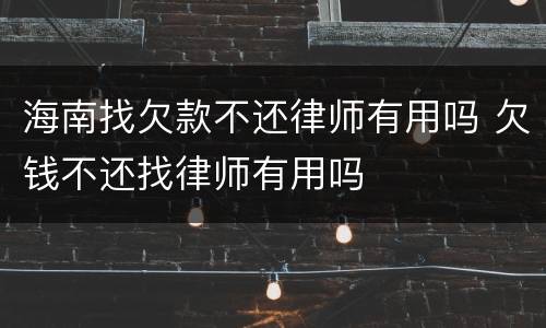海南找欠款不还律师有用吗 欠钱不还找律师有用吗