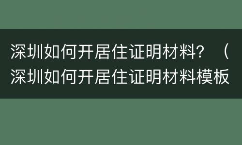 深圳如何开居住证明材料？（深圳如何开居住证明材料模板）