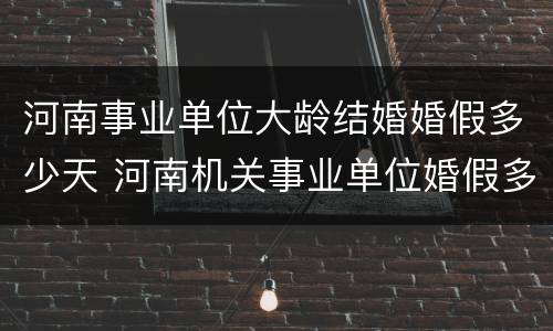 河南事业单位大龄结婚婚假多少天 河南机关事业单位婚假多长时间