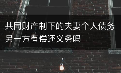 共同财产制下的夫妻个人债务另一方有偿还义务吗