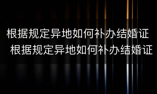 根据规定异地如何补办结婚证 根据规定异地如何补办结婚证件