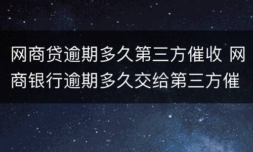 网商贷逾期多久第三方催收 网商银行逾期多久交给第三方催款平台