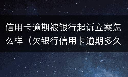 信用卡逾期被银行起诉立案怎么样（欠银行信用卡逾期多久会被起诉）