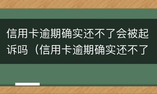 信用卡逾期确实还不了会被起诉吗（信用卡逾期确实还不了会被起诉吗怎么办）