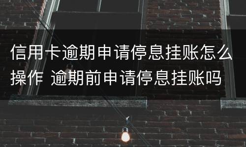 信用卡逾期申请停息挂账怎么操作 逾期前申请停息挂账吗