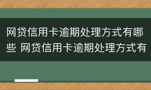 网贷信用卡逾期处理方式有哪些 网贷信用卡逾期处理方式有哪些呢