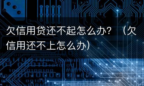 欠信用贷还不起怎么办？（欠信用还不上怎么办）