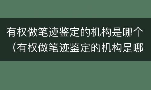 有权做笔迹鉴定的机构是哪个（有权做笔迹鉴定的机构是哪个机构）