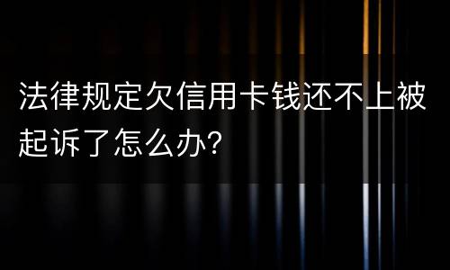 法律规定欠信用卡钱还不上被起诉了怎么办？