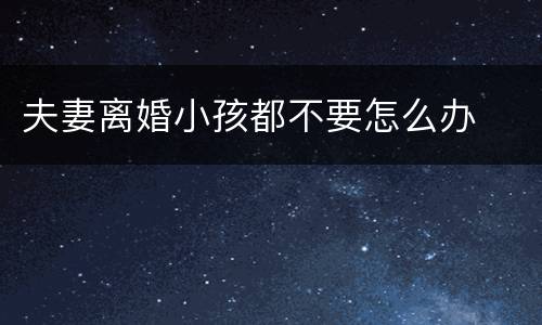 夫妻离婚小孩都不要怎么办