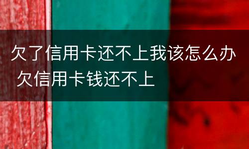 欠了信用卡还不上我该怎么办 欠信用卡钱还不上