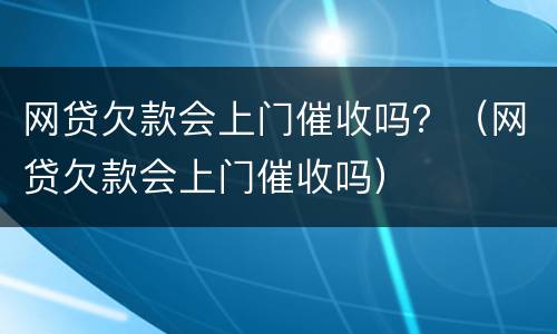 网贷欠款会上门催收吗？（网贷欠款会上门催收吗）