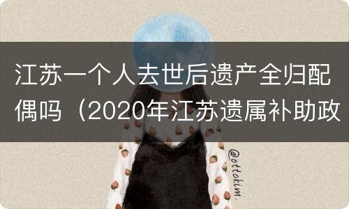 江苏一个人去世后遗产全归配偶吗（2020年江苏遗属补助政策）