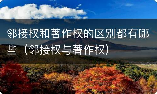 邻接权和著作权的区别都有哪些（邻接权与著作权）