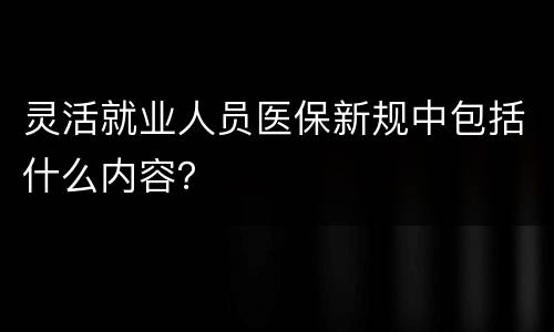 灵活就业人员医保新规中包括什么内容？