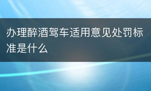 办理醉酒驾车适用意见处罚标准是什么