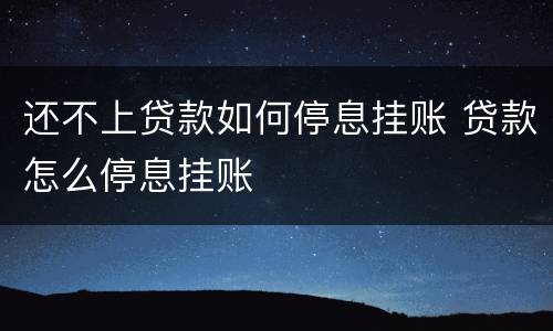 还不上贷款如何停息挂账 贷款怎么停息挂账