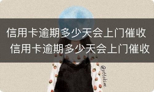 信用卡逾期多少天会上门催收 信用卡逾期多少天会上门催收电话