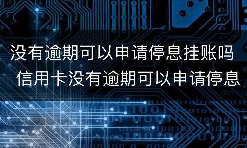 没有逾期可以申请停息挂账吗 信用卡没有逾期可以申请停息挂账吗