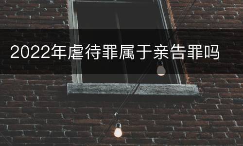 2022年虐待罪属于亲告罪吗