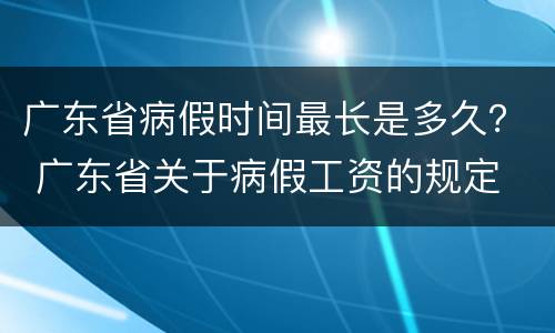 广东省病假时间最长是多久？ 广东省关于病假工资的规定
