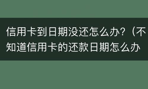 信用卡到日期没还怎么办?（不知道信用卡的还款日期怎么办）