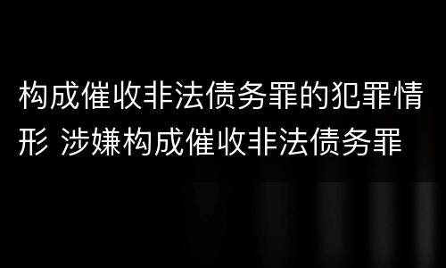 构成催收非法债务罪的犯罪情形 涉嫌构成催收非法债务罪