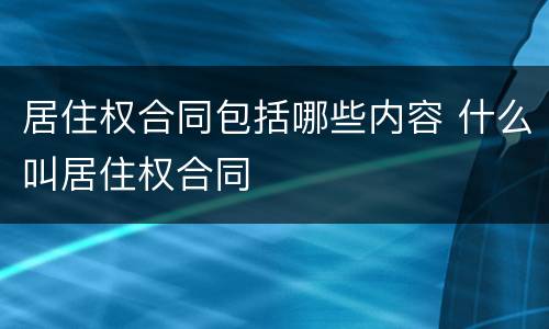 居住权合同包括哪些内容 什么叫居住权合同