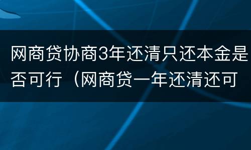 网商贷协商3年还清只还本金是否可行（网商贷一年还清还可以贷吗?）