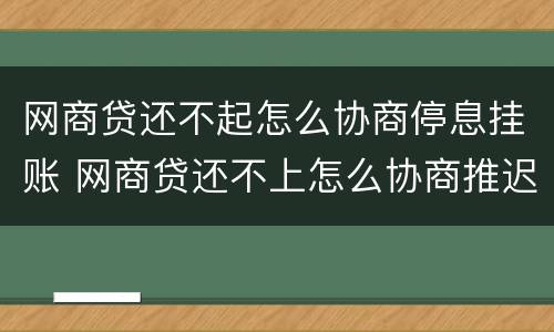 网商贷还不起怎么协商停息挂账 网商贷还不上怎么协商推迟还款