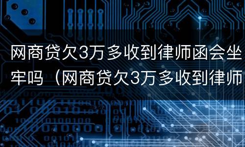 网商贷欠3万多收到律师函会坐牢吗（网商贷欠3万多收到律师函会坐牢吗知乎）
