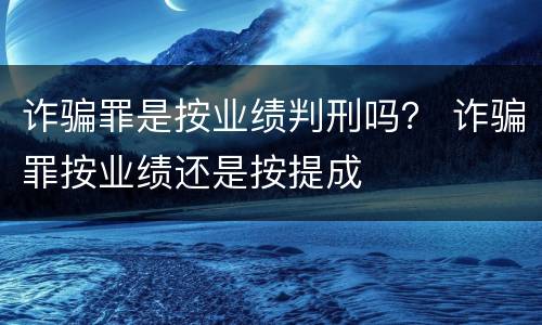 诈骗罪是按业绩判刑吗？ 诈骗罪按业绩还是按提成