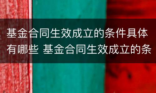 基金合同生效成立的条件具体有哪些 基金合同生效成立的条件具体有哪些要求