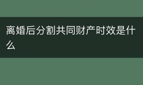 离婚后分割共同财产时效是什么