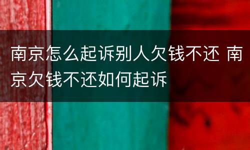南京怎么起诉别人欠钱不还 南京欠钱不还如何起诉