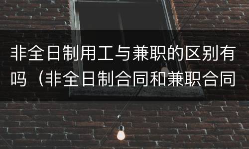 非全日制用工与兼职的区别有吗（非全日制合同和兼职合同）