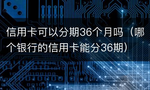 信用卡可以分期36个月吗（哪个银行的信用卡能分36期）