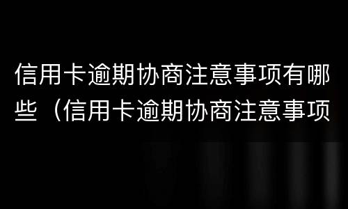 信用卡逾期协商注意事项有哪些（信用卡逾期协商注意事项有哪些内容）