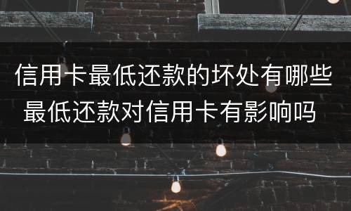 信用卡最低还款的坏处有哪些 最低还款对信用卡有影响吗