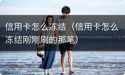 信用卡怎么冻结（信用卡怎么冻结刚刚刷的那笔）
