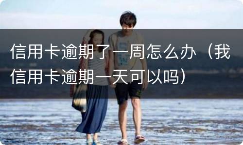 信用卡逾期了一周怎么办（我信用卡逾期一天可以吗）
