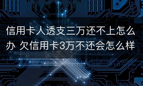 信用卡人透支三万还不上怎么办 欠信用卡3万不还会怎么样
