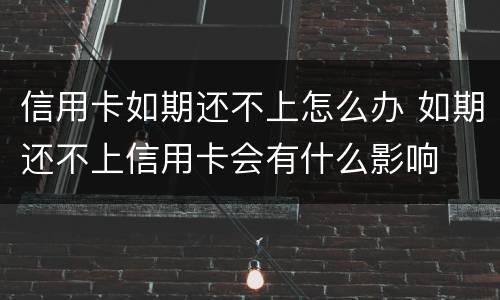 信用卡如期还不上怎么办 如期还不上信用卡会有什么影响